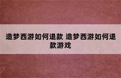 造梦西游如何退款 造梦西游如何退款游戏